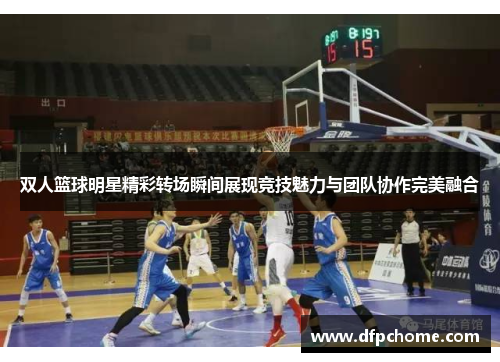双人篮球明星精彩转场瞬间展现竞技魅力与团队协作完美融合